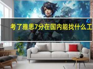 考了雅思7分在国内能找什么工作