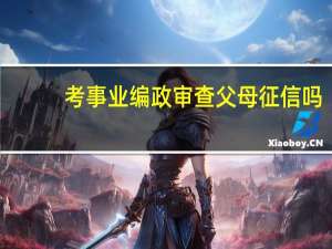 考事业编政审查父母征信吗