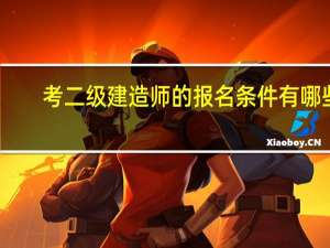 考二级建造师的报名条件有哪些
