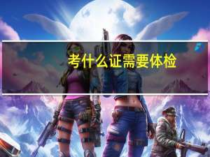 考什么证需要体检