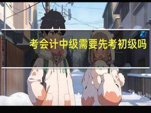 考会计中级需要先考初级吗