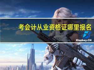 考会计从业资格证哪里报名