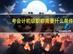 考会计初级职称需要什么条件