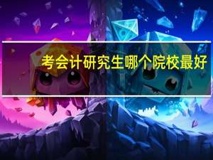 考会计研究生哪个院校最好