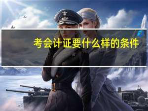 考会计证要什么样的条件