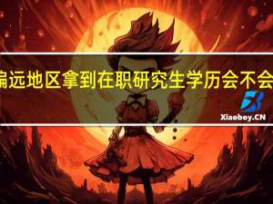 考偏远地区拿到在职研究生学历会不会简单一些