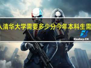 考入清华大学需要多少分 今年本科生需要多少分