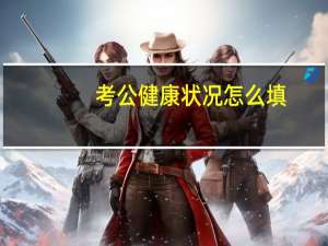 考公健康状况怎么填