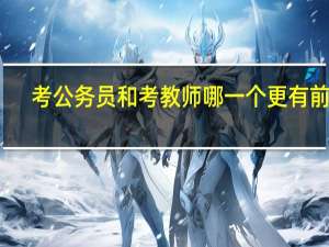 考公务员和考教师哪一个更有前途