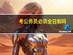 考公务员必须全日制吗