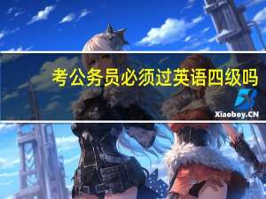 考公务员必须过英语四级吗