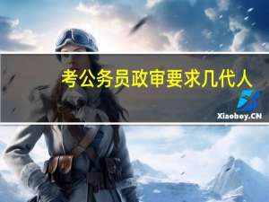 考公务员政审要求几代人