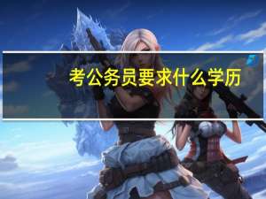 考公务员要求什么学历（公务员要求什么学历）