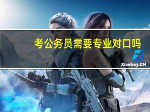 考公务员需要专业对口吗
