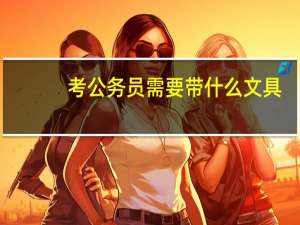 考公务员需要带什么文具
