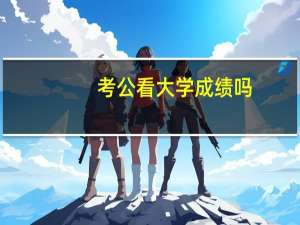 考公看大学成绩吗