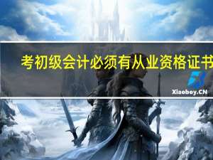 考初级会计必须有从业资格证书吗