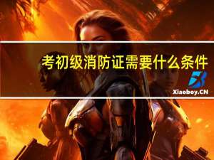 考初级消防证需要什么条件