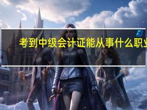 考到中级会计证能从事什么职业