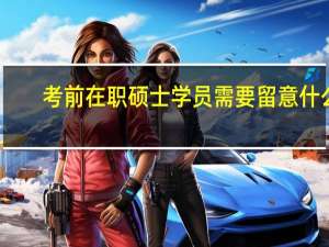 考前在职硕士学员需要留意什么