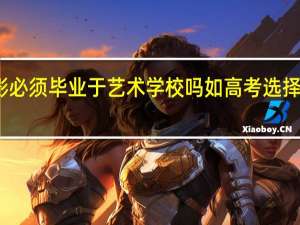 考北影必须毕业于艺术学校吗 如高考选择艺术类的话，还能上厦大北大这类的大学吗