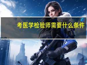 考医学检验师需要什么条件