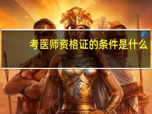 考医师资格证的条件是什么