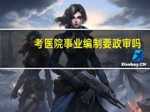 考医院事业编制要政审吗