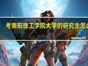 考南阳理工学院大学的研究生怎么样