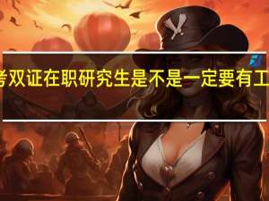 考双证在职研究生是不是一定要有工作年限