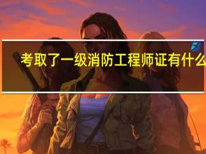 考取了一级消防工程师证有什么用