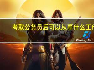 考取公务员后可以从事什么工作