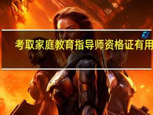 考取家庭教育指导师资格证有用吗