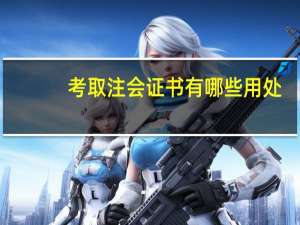 考取注会证书有哪些用处