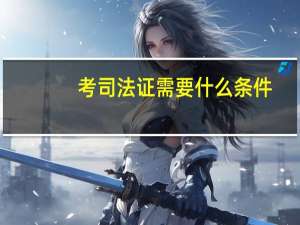 考司法证需要什么条件（司法资格考试）