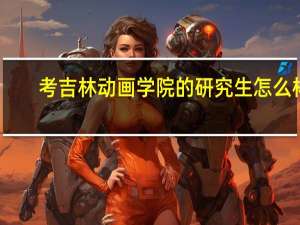 考吉林动画学院的研究生怎么样