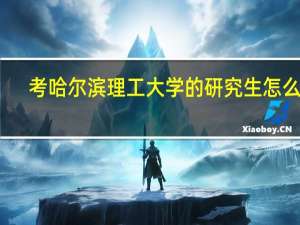考哈尔滨理工大学的研究生怎么样