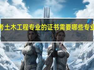 考土木工程专业的证书需要哪些专业知识5