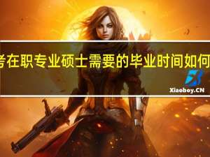 考在职专业硕士需要的毕业时间如何去计算