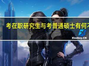考在职研究生与考普通硕士有何不同
