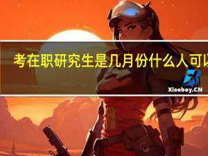 考在职研究生是几月份什么人可以报