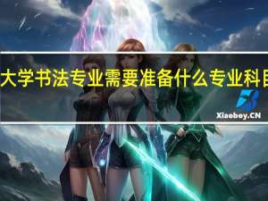 考大学书法专业需要准备什么专业科目的内容