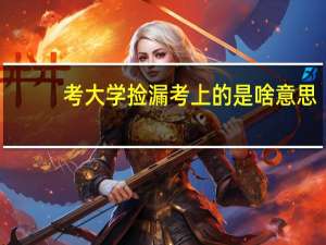 考大学捡漏考上的是啥意思