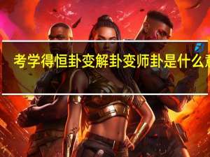 考学得恒卦变解卦变师卦是什么意思