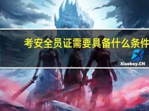 考安全员证需要具备什么条件