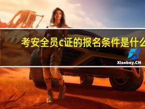 考安全员c证的报名条件是什么