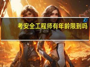 考安全工程师有年龄限制吗