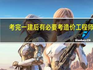 考完一建后有必要考造价工程师吗