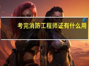 考完消防工程师证有什么用