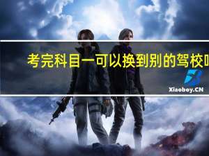 考完科目一可以换到别的驾校吗